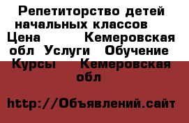 Репетиторство детей начальных классов.  › Цена ­ 500 - Кемеровская обл. Услуги » Обучение. Курсы   . Кемеровская обл.